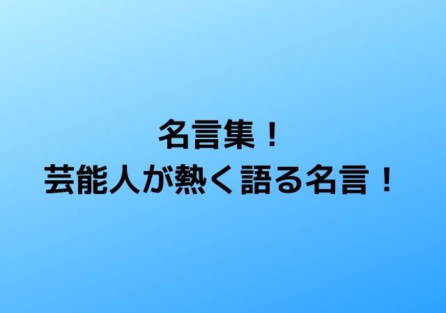 名言集 芸能人が熱く語る名言 心に残る名言集と気になる話題のごちゃ混ぜ日記