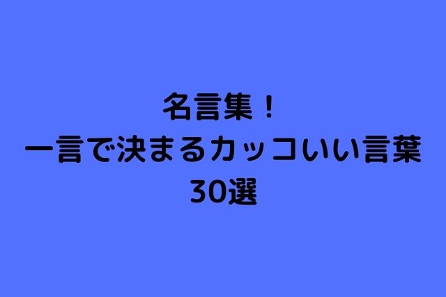 名言集 一言で決まるカッコいい言葉30選 心に残る名言集と気になる話題のごちゃ混ぜ日記