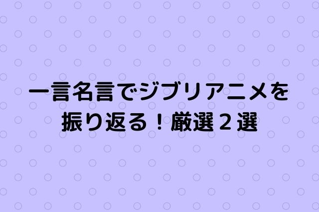 一言名言でジブリアニメを振り返る 厳選２選 心に残る名言集と気になる話題のごちゃ混ぜ日記