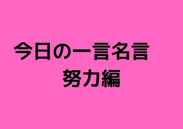 今日の一言名言 努力編 心に残る名言集と気になる話題のごちゃ混ぜ日記