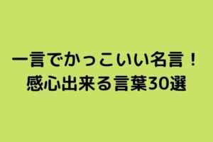 一言でかっこいい名言 感心出来る言葉30選 話題の映画と気になるニュース