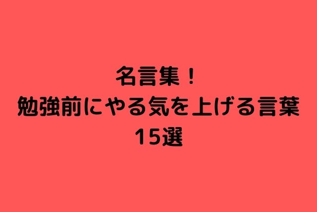 名言集 勉強前にやる気を上げる言葉 15選 心に残る名言集と気になる話題のごちゃ混ぜ日記