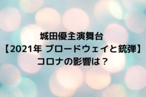 城田優主演舞台 【2021年 ブロードウェイと銃弾】コロナの影響は？