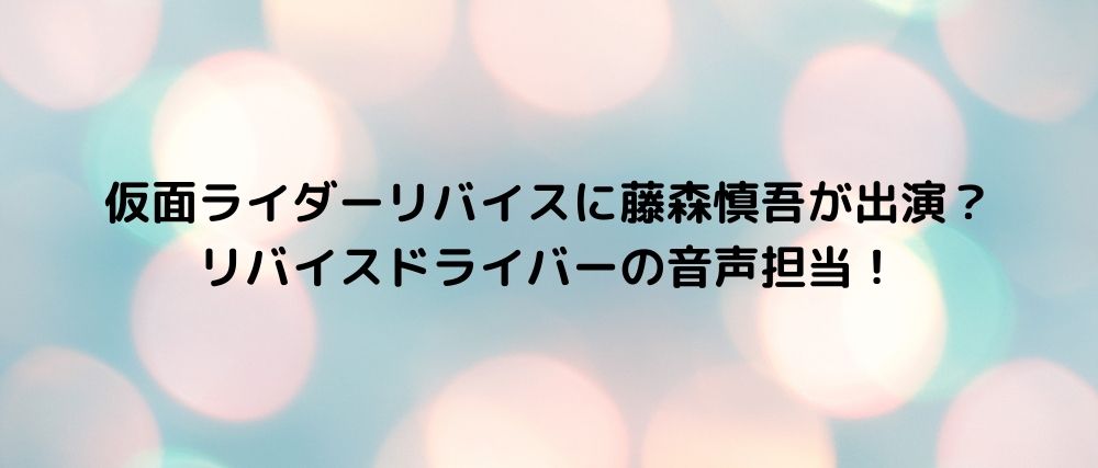 仮面ライダーリバイスに藤森慎吾が出演 リバイスドライバーの音声担当 話題の映画と気になる話題