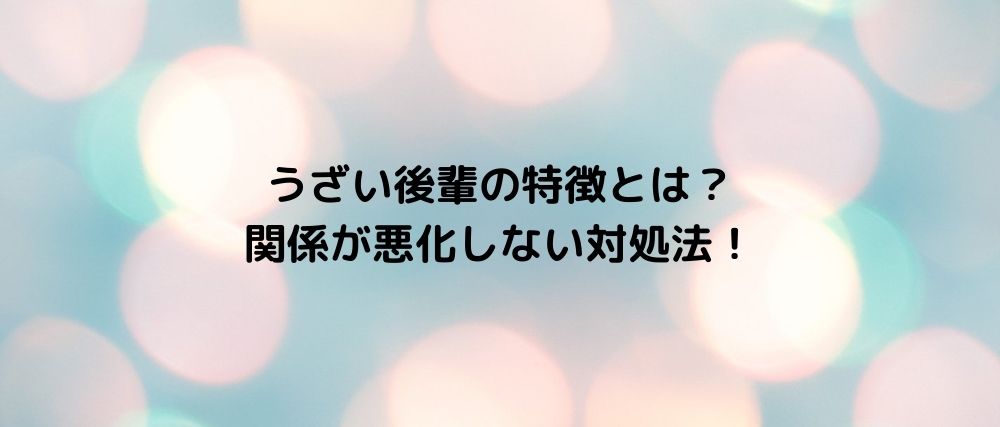 うざい後輩の特徴とは 関係が悪化しない対処法 話題の映画と気になるニュース